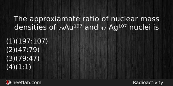 The Approxiamate Ratio Of Nuclear Mass Densities Of Au And Physics Question 