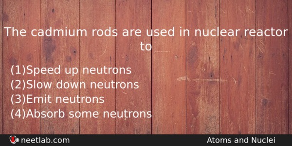 The Cadmium Rods Are Used In Nuclear Reactor To Physics Question 