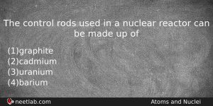 The Control Rods Used In A Nuclear Reactor Can Be Physics Question