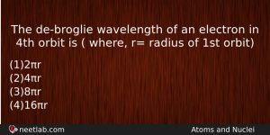 The Debroglie Wavelength Of An Electron In 4th Orbit Is Physics Question