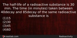 The Halflife Of A Radioactive Substance Is 30 Min The Physics Question