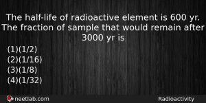 The Halflife Of Radioactive Element Is 600 Yr The Fraction Physics Question