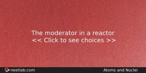 The Moderator In A Reactor Physics Question