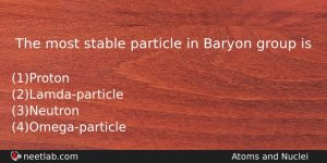 The Most Stable Particle In Baryon Group Is Physics Question
