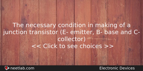 The Necessary Condition In Making Of A Junction Transistor E Physics Question 