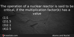 The Operation Of A Nuclear Reactor Is Said To Be Physics Question