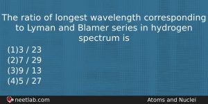 The Ratio Of Longest Wavelength Corresponding To Lyman And Blamer Physics Question