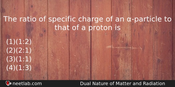The Ratio Of Specific Charge Of An Particle To That Physics Question 