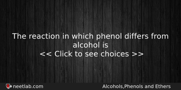 The Reaction In Which Phenol Differs From Alcohol Is Chemistry Question 