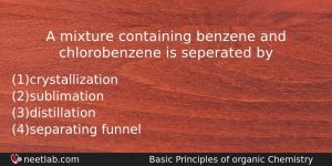 A Mixture Containing Benzene And Chlorobenzene Is Seperated By Chemistry Question
