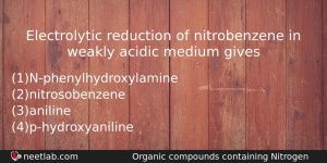 Electrolytic Reduction Of Nitrobenzene In Weakly Acidic Medium Gives Chemistry Question