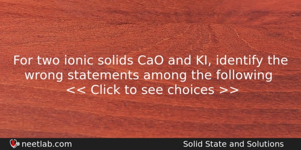 For Two Ionic Solids Cao And Ki Identify The Wrong Chemistry Question 