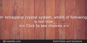 In Tetragonal Crystal System Which Of Following Is Not True Chemistry Question
