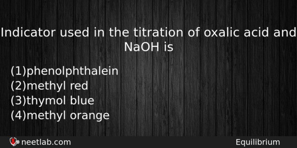 Indicator Used In The Titration Of Oxalic Acid And Naoh Chemistry Question 