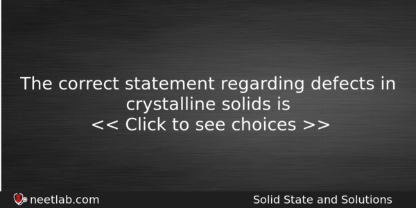 The Correct Statement Regarding Defects In Crystalline Solids Is Chemistry Question 