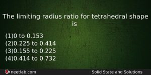 The Limiting Radius Ratio For Tetrahedral Shape Is Chemistry Question