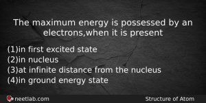 The Maximum Energy Is Possessed By An Electronswhen It Is Chemistry Question