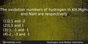 The Oxidation Numbers Of Hydrogen In Khmgh And Nah Are Chemistry Question