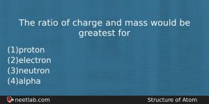 The Ratio Of Charge And Mass Would Be Greatest For Chemistry Question