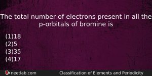 The Total Number Of Electrons Present In All The Porbitals Chemistry Question