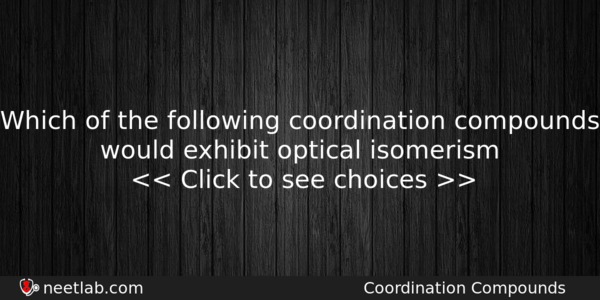 Which Of The Following Coordination Compounds Would Exhibit Optical Isomerism Chemistry Question 