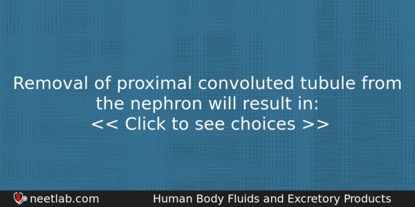 Removal Of Proximal Convoluted Tubule From The Nephron Will Result Biology Question 