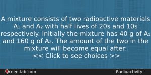 A Mixture Consists Of Two Radioactive Materials A And A Physics Question