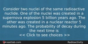 Consider Two Nuclei Of The Same Radioactive Nuclide One Of Physics Question