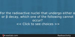 For The Radioactive Nuclei That Undergo Either Or Physics Question