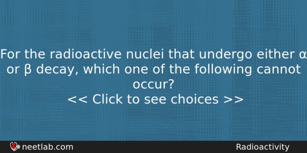 For The Radioactive Nuclei That Undergo Either Or Physics Question 