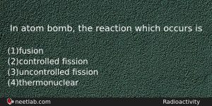 In Atom Bomb The Reaction Which Occurs Is Physics Question