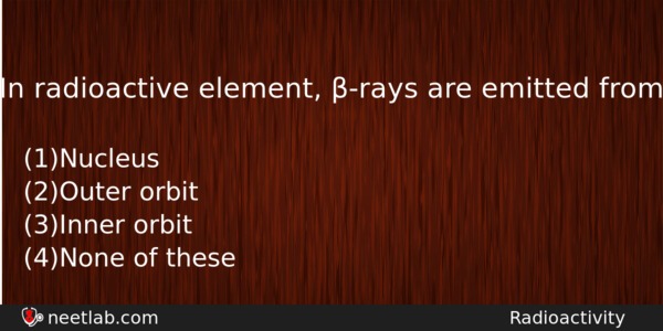 In Radioactive Element Rays Are Emitted From Physics Question 