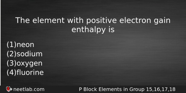 The Element With Positive Electron Gain Enthalpy Is Chemistry Question 