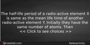 The Halflife Period Of A Radioactive Element X Is Same Physics Question