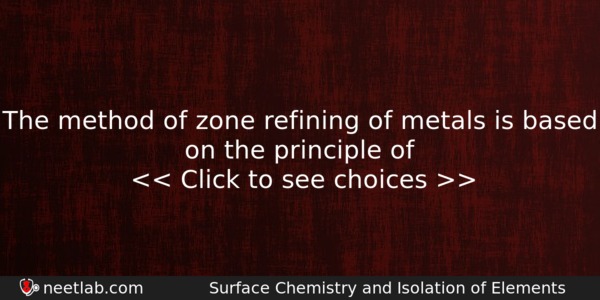 The Method Of Zone Refining Of Metals Is Based On Chemistry Question 