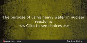 The Purpose Of Using Heavy Water In Nuclear Reactor Is Physics Question