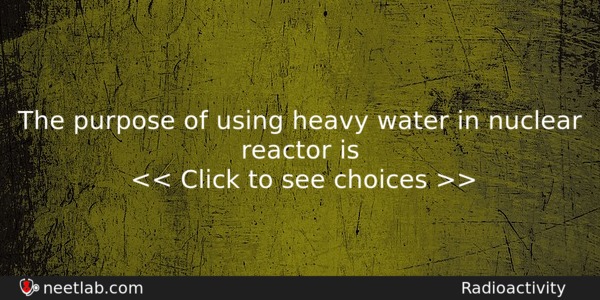 The Purpose Of Using Heavy Water In Nuclear Reactor Is Physics Question 