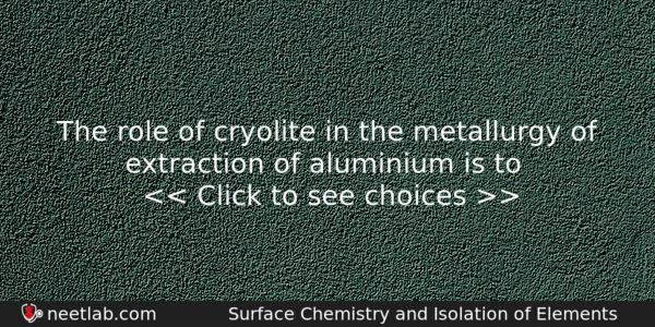 The Role Of Cryolite In The Metallurgy Of Extraction Of Chemistry Question 