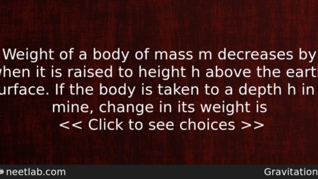 Weight of a body of mass m decreases by 1 when it is raised to