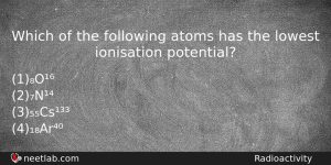 Which Of The Following Atoms Has The Lowest Ionisation Potential Physics Question