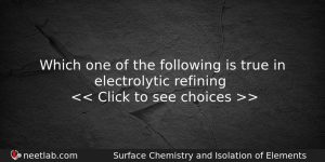 Which One Of The Following Is True In Electrolytic Refining Chemistry Question