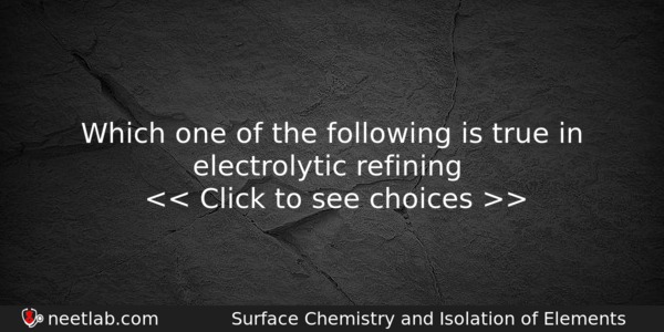Which One Of The Following Is True In Electrolytic Refining Chemistry Question 