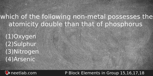 Which Of The Following Nonmetal Possesses The Atomicity Double Than Chemistry Question 
