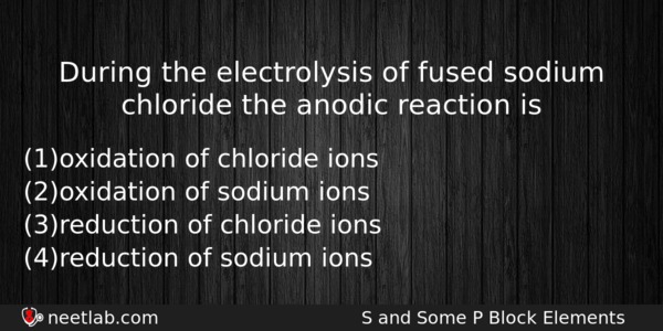 During The Electrolysis Of Fused Sodium Chloride The Anodic Reaction Chemistry Question 