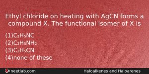 Ethyl Chloride On Heating With Agcn Forms A Compound X Chemistry Question