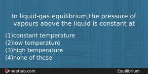 In Liquidgas Equilibriumthe Pressure Of Vapours Above The Liquid Is Chemistry Question