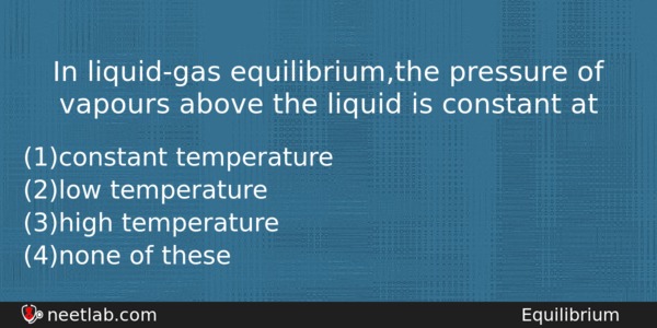 In Liquidgas Equilibriumthe Pressure Of Vapours Above The Liquid Is Chemistry Question 