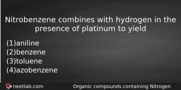 Nitrobenzene Combines With Hydrogen In The Presence Of Platinum To Chemistry Question 