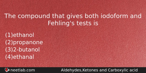 The Compound That Gives Both Iodoform And Fehlings Tests Is Chemistry Question 
