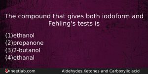 The Compound That Gives Both Iodoform And Fehlings Tests Is Chemistry Question